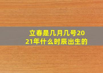 立春是几月几号2021年什么时辰出生的