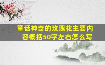 童话神奇的玫瑰花主要内容概括50字左右怎么写