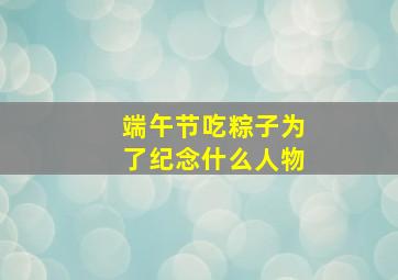 端午节吃粽子为了纪念什么人物