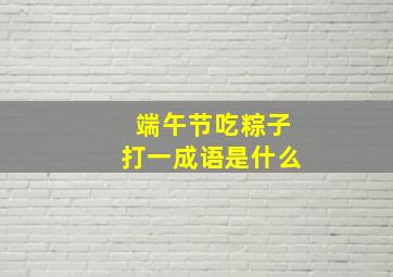 端午节吃粽子打一成语是什么