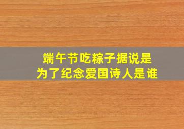 端午节吃粽子据说是为了纪念爱国诗人是谁