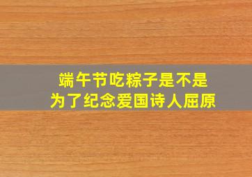 端午节吃粽子是不是为了纪念爱国诗人屈原