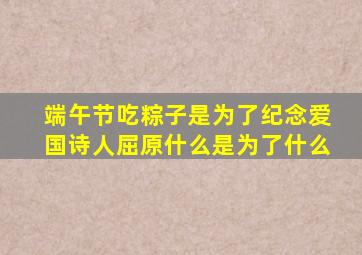 端午节吃粽子是为了纪念爱国诗人屈原什么是为了什么