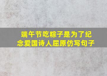 端午节吃粽子是为了纪念爱国诗人屈原仿写句子