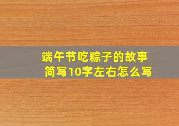 端午节吃粽子的故事简写10字左右怎么写