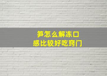 笋怎么解冻口感比较好吃窍门