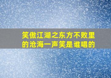 笑傲江湖之东方不败里的沧海一声笑是谁唱的