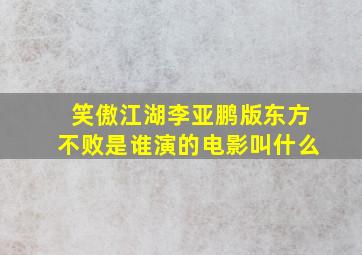 笑傲江湖李亚鹏版东方不败是谁演的电影叫什么