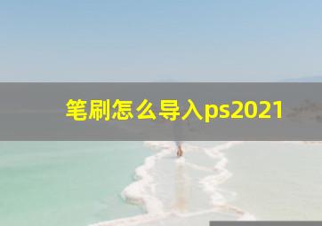 笔刷怎么导入ps2021