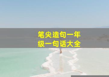 笔尖造句一年级一句话大全