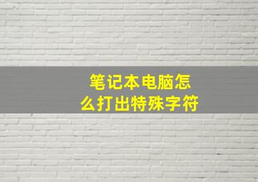 笔记本电脑怎么打出特殊字符