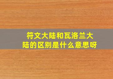 符文大陆和瓦洛兰大陆的区别是什么意思呀