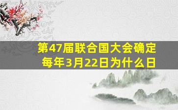 第47届联合国大会确定每年3月22日为什么日