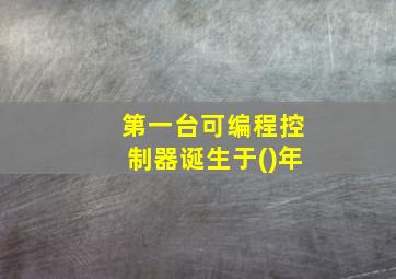 第一台可编程控制器诞生于()年