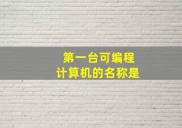 第一台可编程计算机的名称是