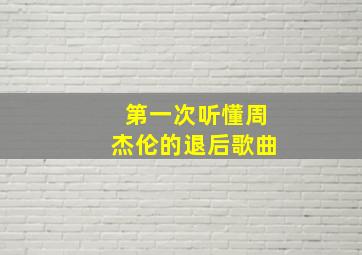 第一次听懂周杰伦的退后歌曲