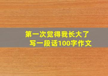 第一次觉得我长大了写一段话100字作文