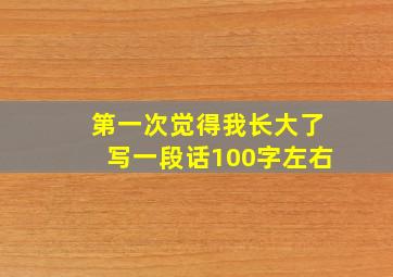 第一次觉得我长大了写一段话100字左右