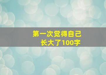 第一次觉得自己长大了100字