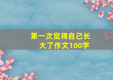 第一次觉得自己长大了作文100字