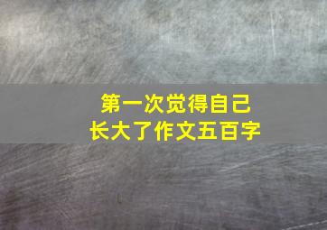 第一次觉得自己长大了作文五百字