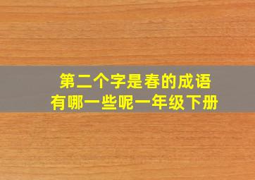 第二个字是春的成语有哪一些呢一年级下册