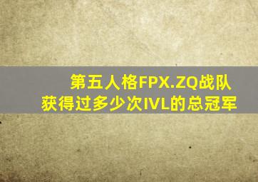 第五人格FPX.ZQ战队获得过多少次IVL的总冠军