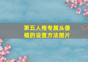 第五人格专属头像框的设置方法图片