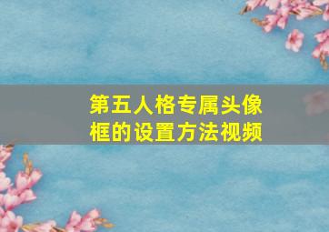 第五人格专属头像框的设置方法视频