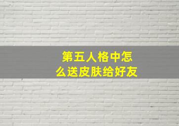 第五人格中怎么送皮肤给好友