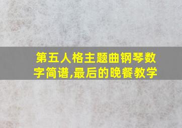 第五人格主题曲钢琴数字简谱,最后的晚餐教学