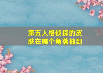 第五人格侦探的皮肤在哪个角落抽到