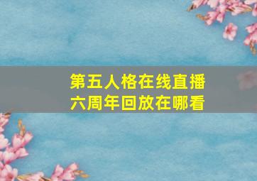 第五人格在线直播六周年回放在哪看