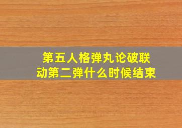 第五人格弹丸论破联动第二弹什么时候结束