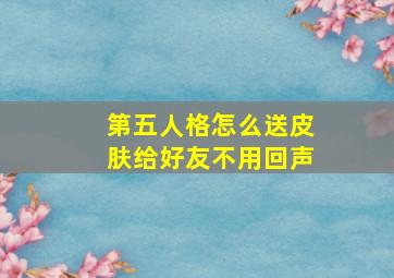 第五人格怎么送皮肤给好友不用回声