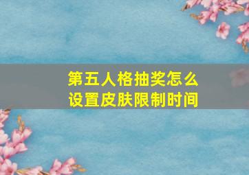 第五人格抽奖怎么设置皮肤限制时间