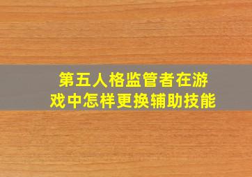 第五人格监管者在游戏中怎样更换辅助技能