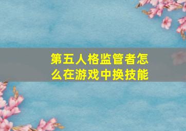 第五人格监管者怎么在游戏中换技能