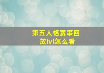 第五人格赛事回放ivl怎么看