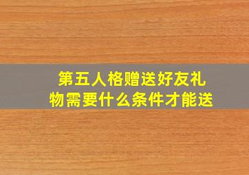 第五人格赠送好友礼物需要什么条件才能送