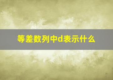 等差数列中d表示什么