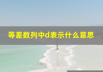 等差数列中d表示什么意思