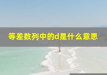 等差数列中的d是什么意思