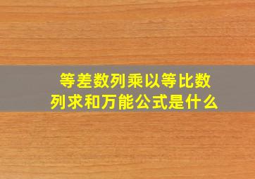 等差数列乘以等比数列求和万能公式是什么