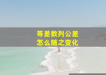 等差数列公差怎么随之变化