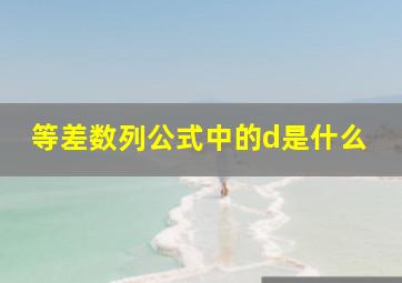 等差数列公式中的d是什么