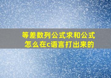 等差数列公式求和公式怎么在c语言打出来的