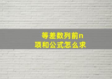 等差数列前n项和公式怎么求