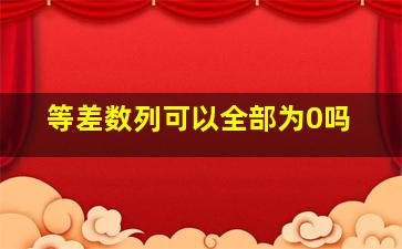 等差数列可以全部为0吗