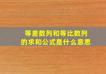 等差数列和等比数列的求和公式是什么意思